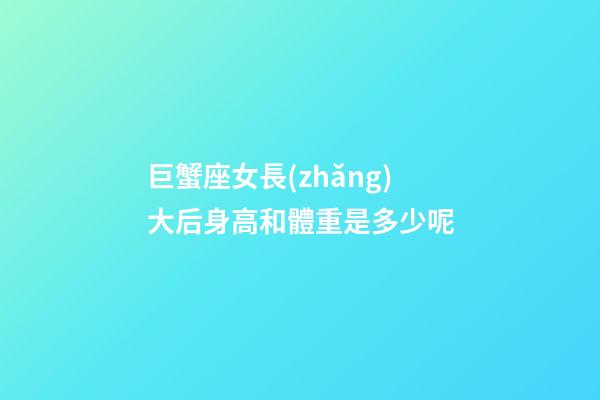 巨蟹座女長(zhǎng)大后身高和體重是多少呢