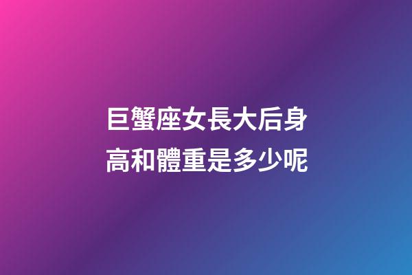 巨蟹座女長大后身高和體重是多少呢