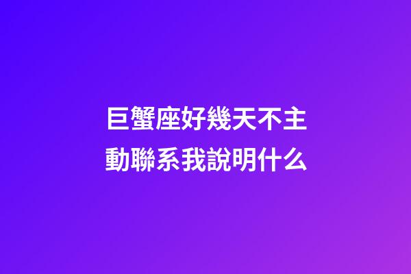 巨蟹座好幾天不主動聯系我說明什么-第1張-星座運勢-玄機派