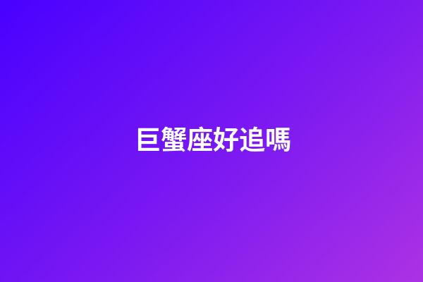 巨蟹座好追嗎-第1張-星座運(yùn)勢(shì)-玄機(jī)派