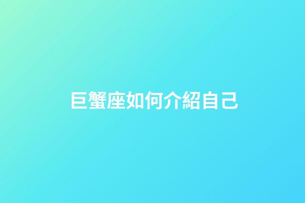 巨蟹座如何介紹自己-第1張-星座運勢-玄機派