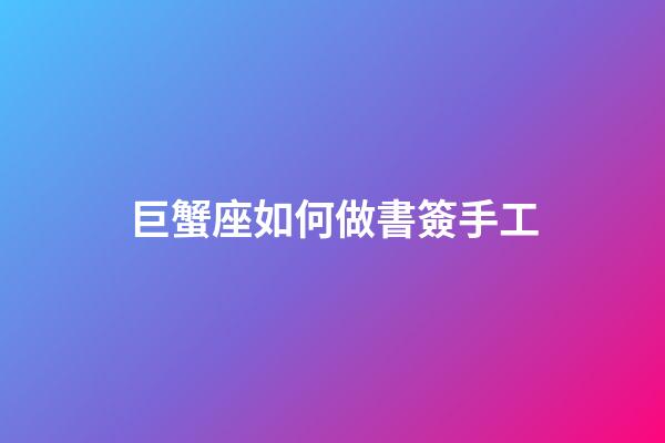 巨蟹座如何做書簽手工-第1張-星座運(yùn)勢-玄機(jī)派
