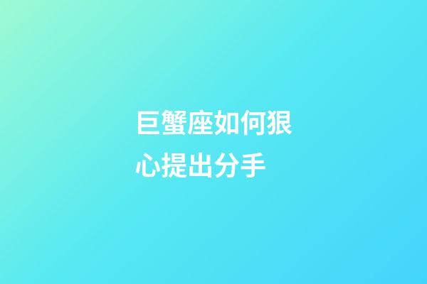 巨蟹座如何狠心提出分手-第1張-星座運勢-玄機派