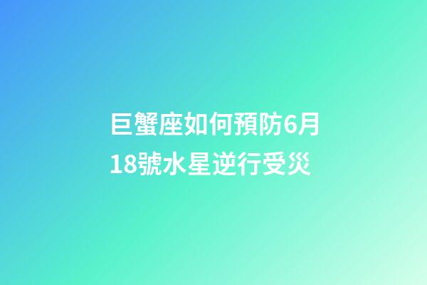 巨蟹座如何預防6月18號水星逆行受災-第1張-星座運勢-玄機派