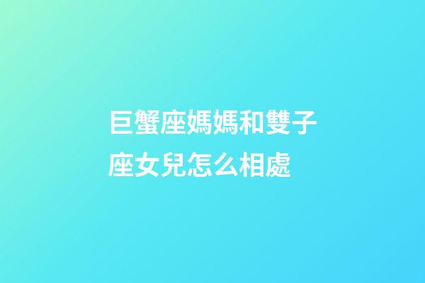 巨蟹座媽媽和雙子座女兒怎么相處-第1張-星座運(yùn)勢-玄機(jī)派