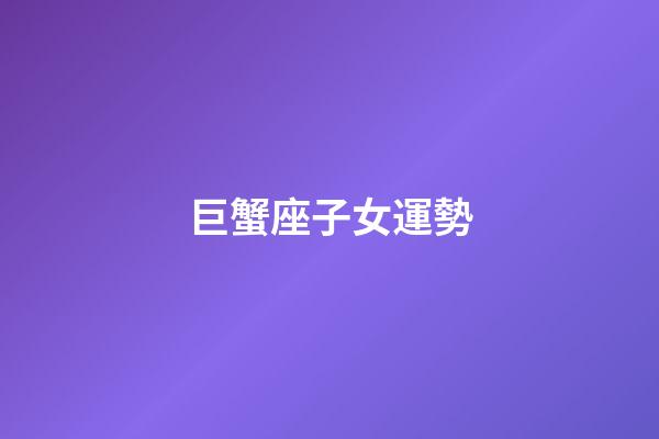 巨蟹座子女運勢
