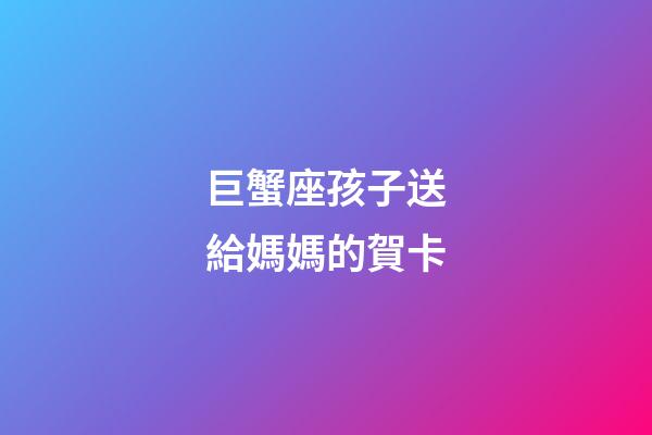 巨蟹座孩子送給媽媽的賀卡-第1張-星座運勢-玄機派