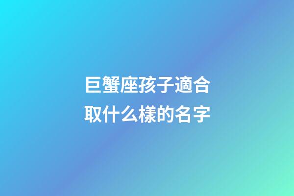 巨蟹座孩子適合取什么樣的名字