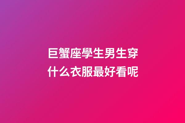 巨蟹座學生男生穿什么衣服最好看呢-第1張-星座運勢-玄機派