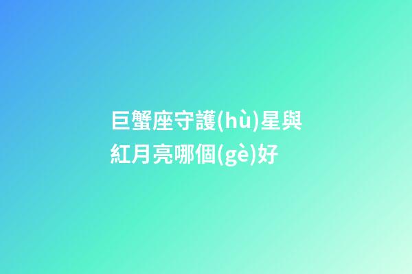 巨蟹座守護(hù)星與紅月亮哪個(gè)好