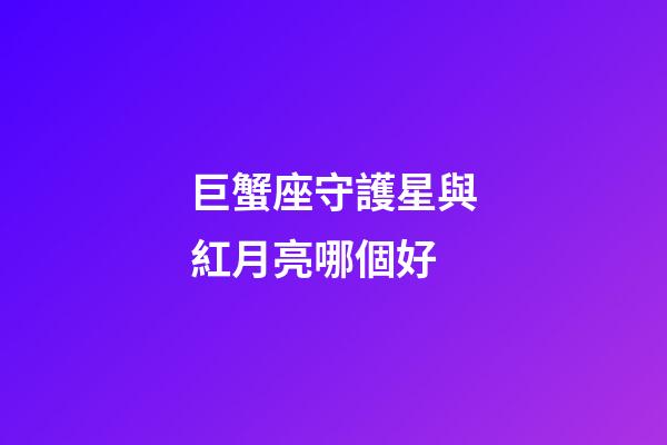 巨蟹座守護星與紅月亮哪個好