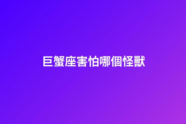 巨蟹座害怕哪個怪獸-第1張-星座運勢-玄機派