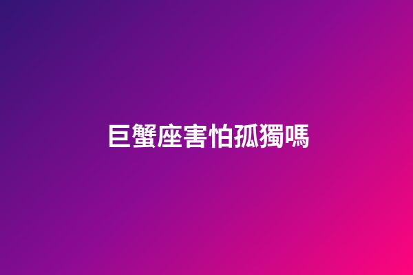 巨蟹座害怕孤獨嗎-第1張-星座運勢-玄機派