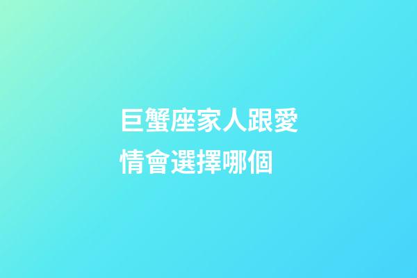巨蟹座家人跟愛情會選擇哪個-第1張-星座運勢-玄機派