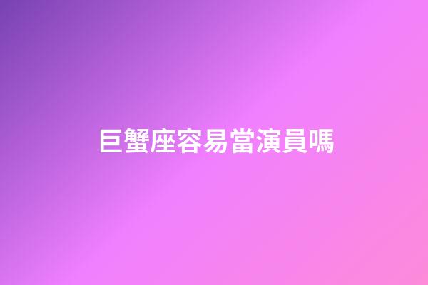 巨蟹座容易當演員嗎-第1張-星座運勢-玄機派