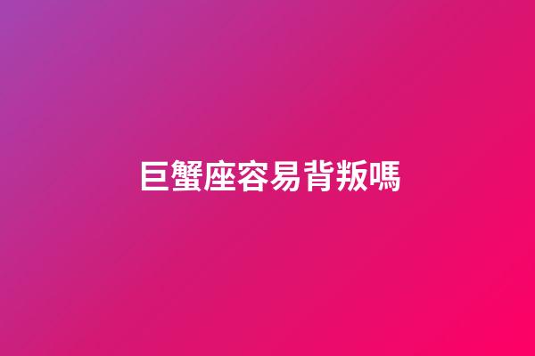 巨蟹座容易背叛嗎-第1張-星座運勢-玄機派