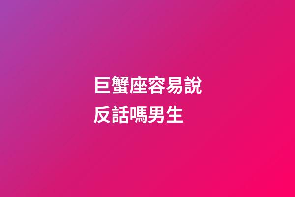 巨蟹座容易說反話嗎男生-第1張-星座運勢-玄機派