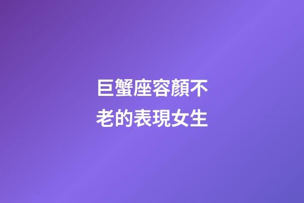 巨蟹座容顏不老的表現女生