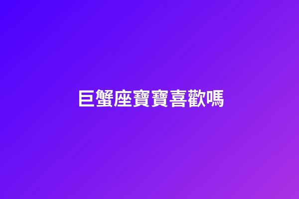 巨蟹座寶寶喜歡嗎
