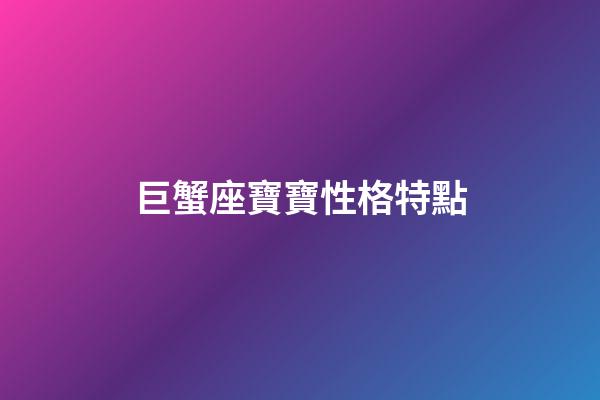 巨蟹座寶寶性格特點-第1張-星座運勢-玄機派