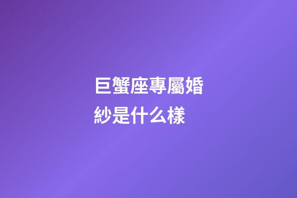 巨蟹座專屬婚紗是什么樣-第1張-星座運勢-玄機派