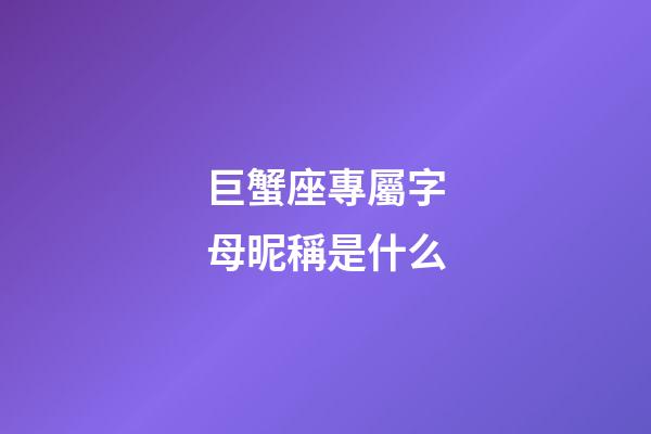 巨蟹座專屬字母昵稱是什么
