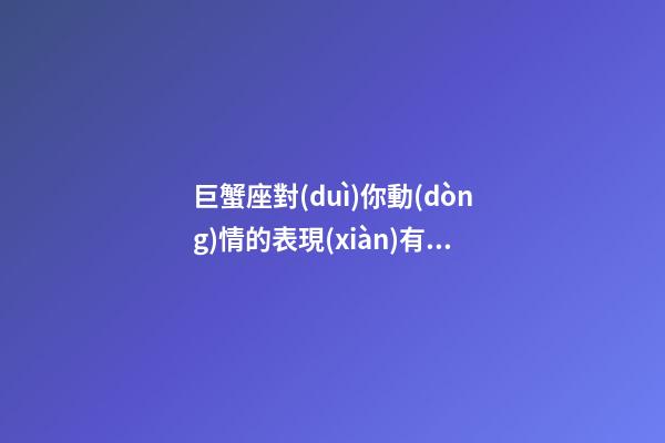 巨蟹座對(duì)你動(dòng)情的表現(xiàn)有哪些-第1張-星座運(yùn)勢(shì)-玄機(jī)派
