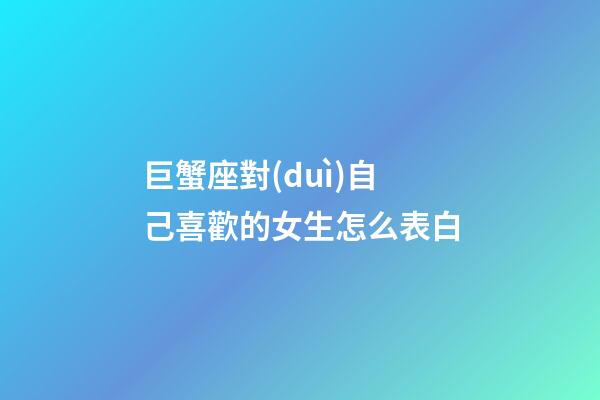 巨蟹座對(duì)自己喜歡的女生怎么表白-第1張-星座運(yùn)勢(shì)-玄機(jī)派