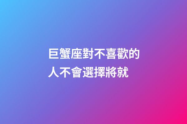 巨蟹座對不喜歡的人不會選擇將就-第1張-星座運勢-玄機派