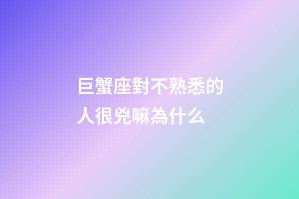 巨蟹座對不熟悉的人很兇嘛為什么-第1張-星座運勢-玄機派