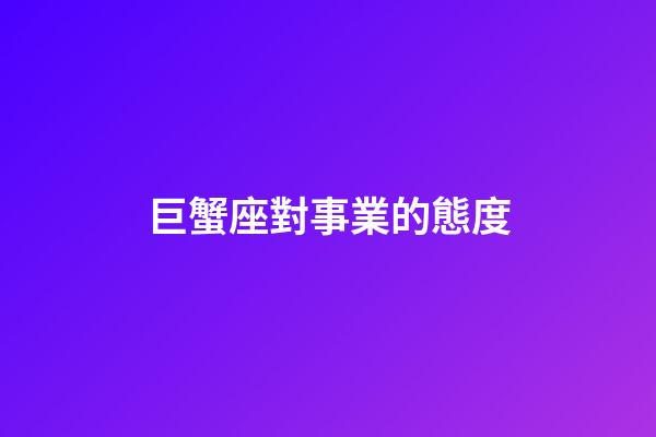 巨蟹座對事業的態度-第1張-星座運勢-玄機派
