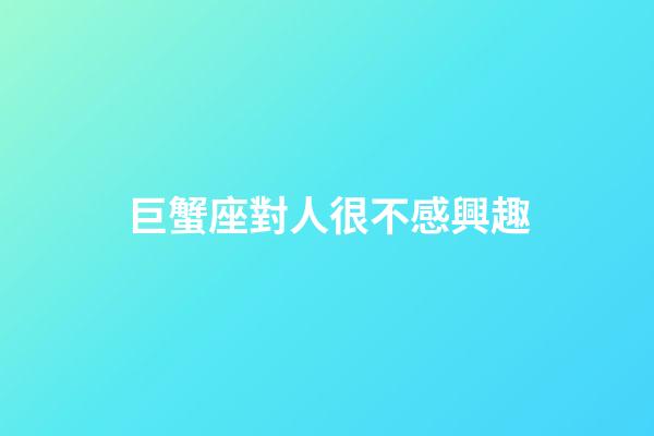 巨蟹座對人很不感興趣-第1張-星座運勢-玄機派