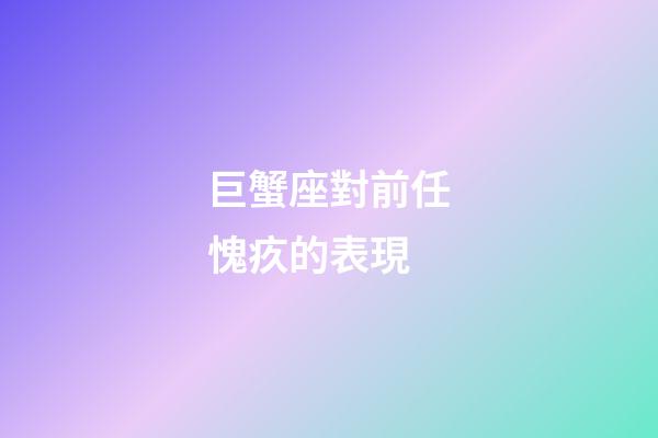 巨蟹座對前任愧疚的表現-第1張-星座運勢-玄機派