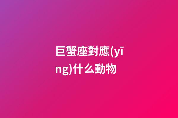 巨蟹座對應(yīng)什么動物
