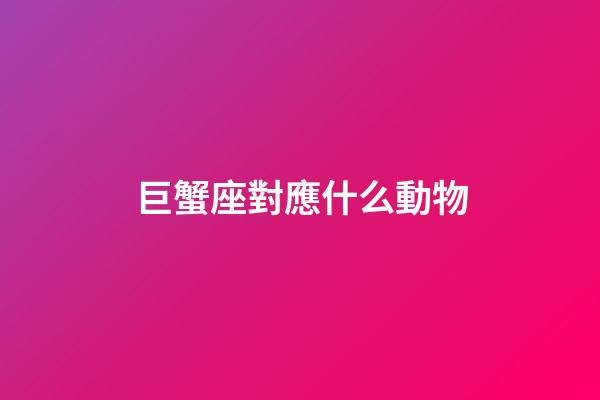 巨蟹座對應什么動物