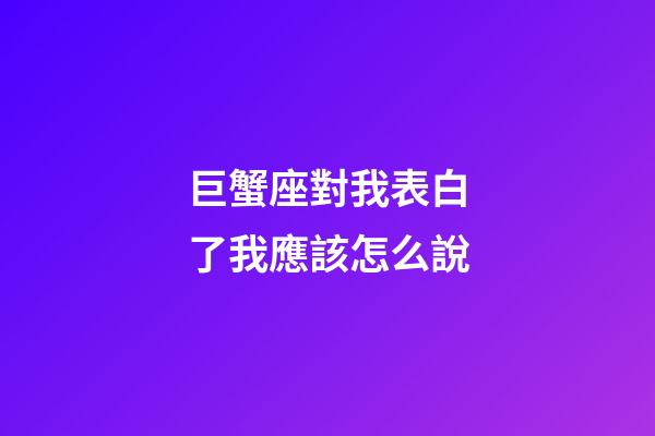 巨蟹座對我表白了我應該怎么說-第1張-星座運勢-玄機派
