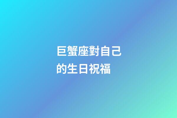 巨蟹座對自己的生日祝福-第1張-星座運勢-玄機派
