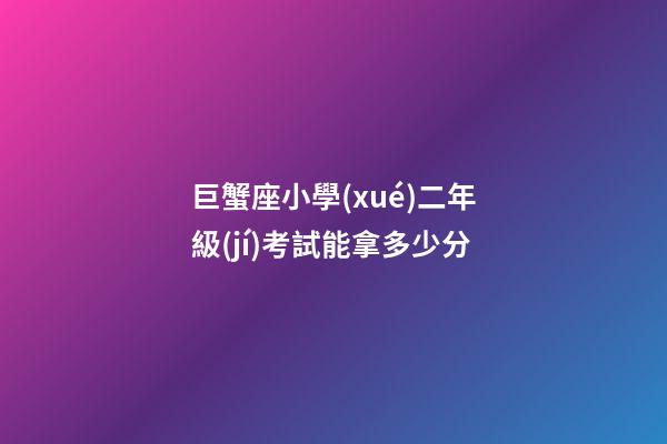 巨蟹座小學(xué)二年級(jí)考試能拿多少分