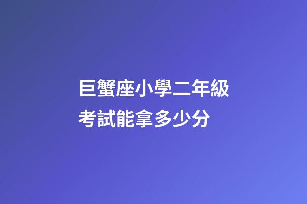 巨蟹座小學二年級考試能拿多少分-第1張-星座運勢-玄機派