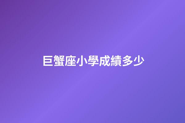 巨蟹座小學成績多少-第1張-星座運勢-玄機派