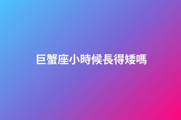 巨蟹座小時候長得矮嗎