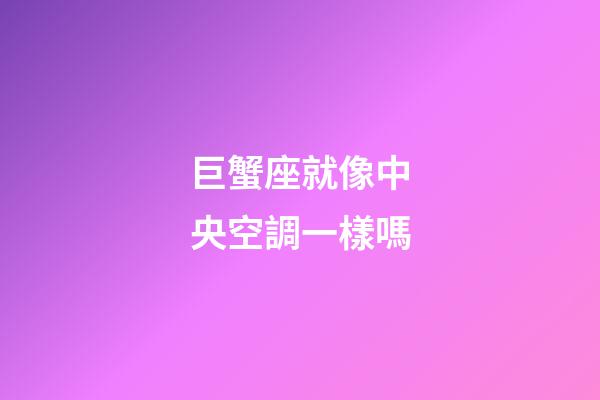 巨蟹座就像中央空調一樣嗎-第1張-星座運勢-玄機派