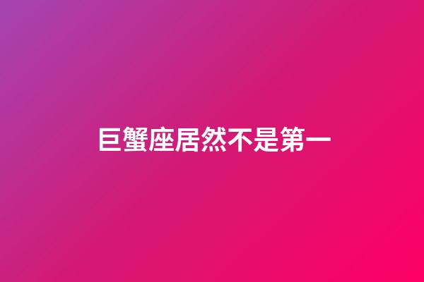 巨蟹座居然不是第一-第1張-星座運勢-玄機派