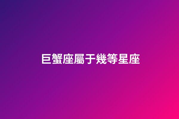 巨蟹座屬于幾等星座-第1張-星座運勢-玄機派