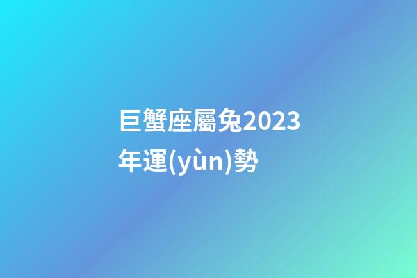 巨蟹座屬兔2023年運(yùn)勢-第1張-星座運(yùn)勢-玄機(jī)派
