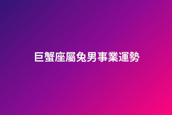 巨蟹座屬兔男事業運勢-第1張-星座運勢-玄機派