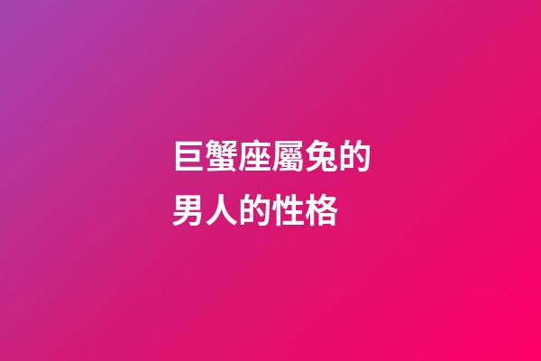 巨蟹座屬兔的男人的性格-第1張-星座運勢-玄機派