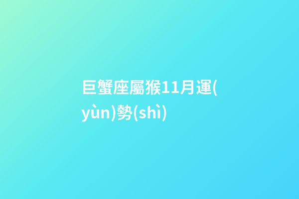 巨蟹座屬猴11月運(yùn)勢(shì)-第1張-星座運(yùn)勢(shì)-玄機(jī)派
