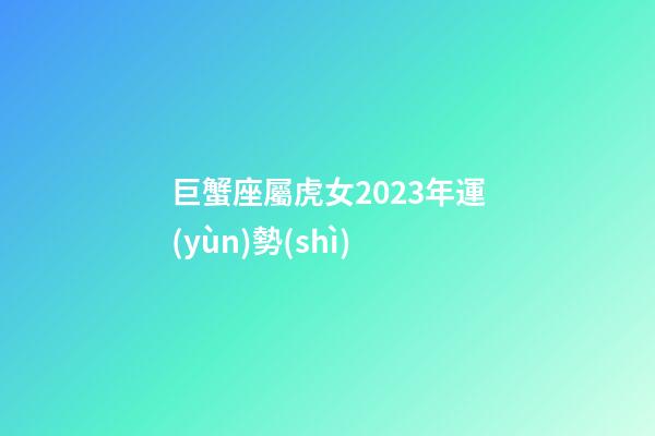 巨蟹座屬虎女2023年運(yùn)勢(shì)-第1張-星座運(yùn)勢(shì)-玄機(jī)派
