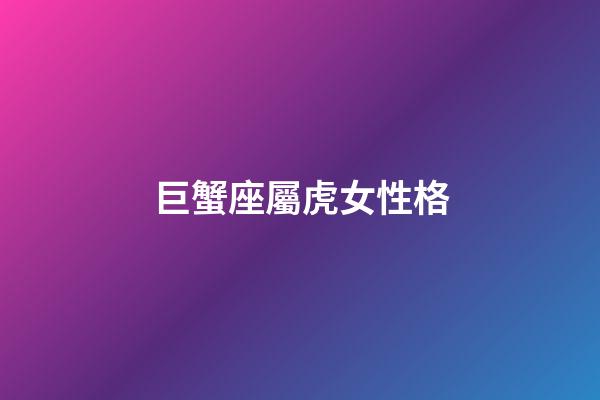 巨蟹座屬虎女性格-第1張-星座運勢-玄機派